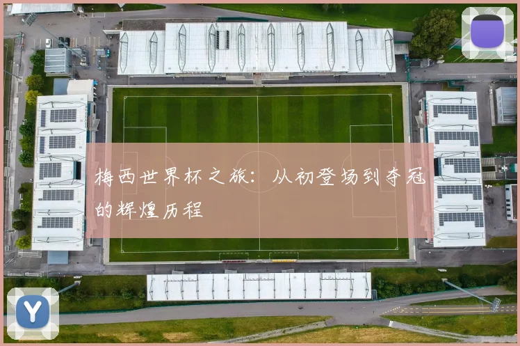 梅西世界杯之旅：从初登场到夺冠的辉煌历程