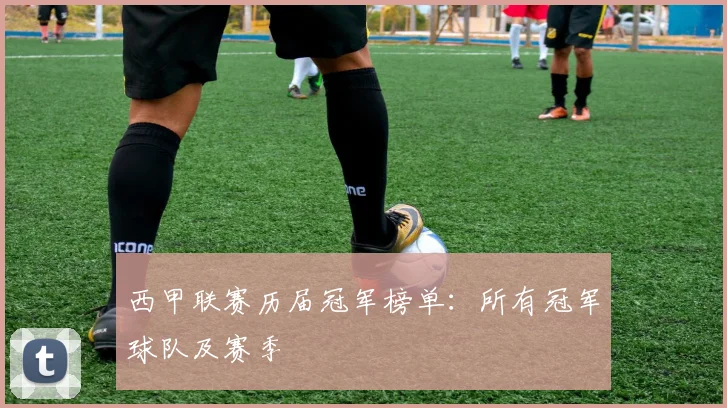 西甲联赛历届冠军榜单:所有冠军球队及赛季