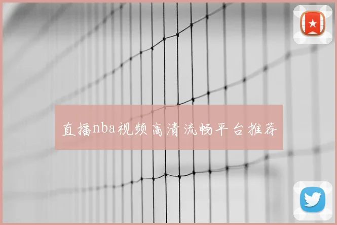 直播nba视频高清流畅平台推荐