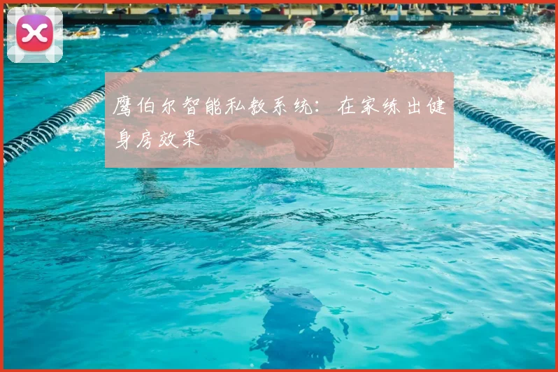 鹰伯尔智能私教系统：在家练出健身房效果